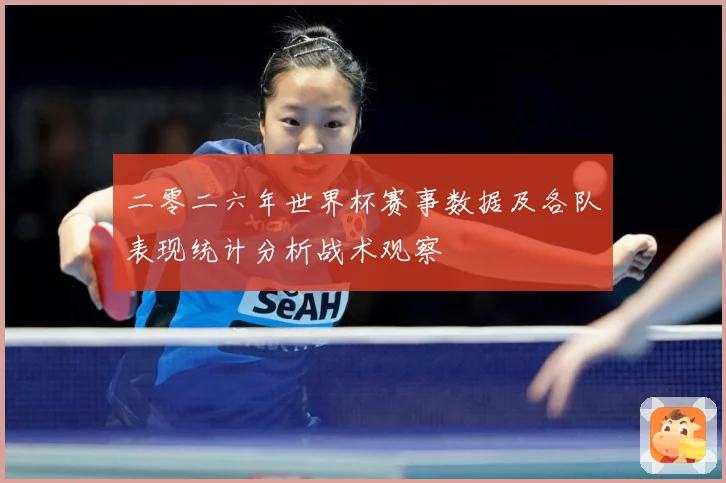 二零二六年世界杯赛事数据及各队表现统计分析战术观察