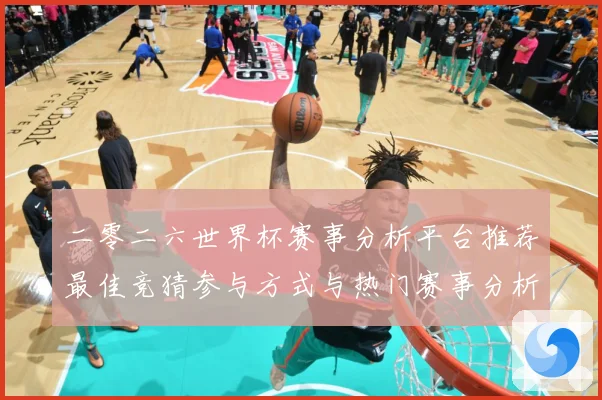 二零二六世界杯赛事分析平台推荐最佳竞猜参与方式与热门赛事分析数据研判