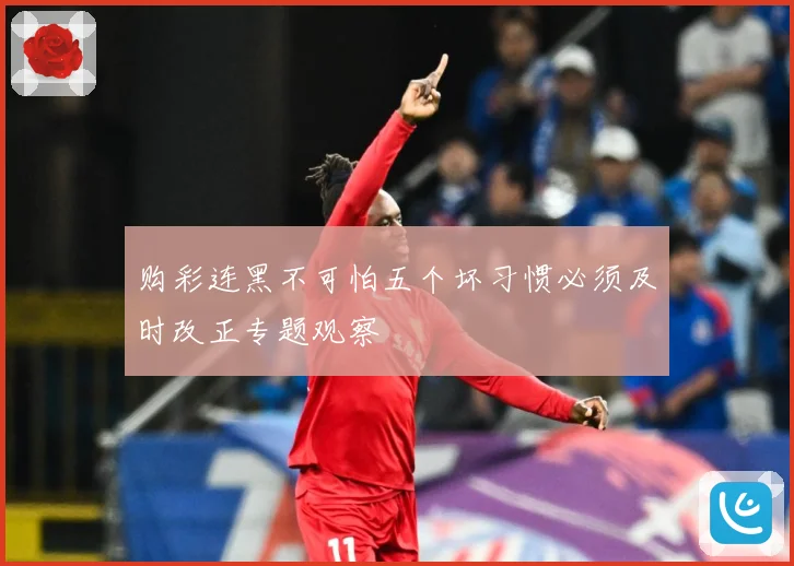 购彩连黑不可怕五个坏习惯必须及时改正专题观察