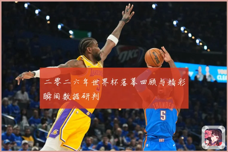二零二六年世界杯落幕回顾与精彩瞬间数据研判