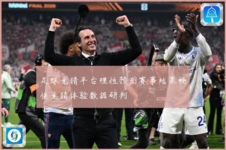 足球竞猜平台理性预测赛事结果畅快竞猜体验数据研判