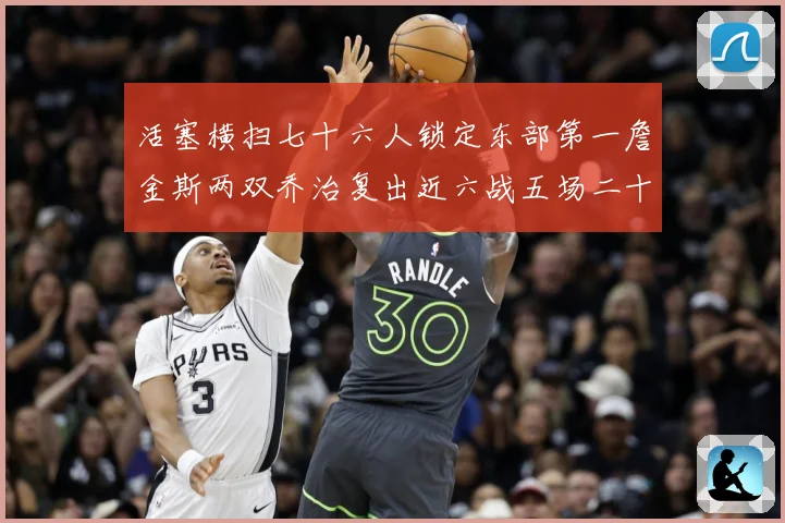 活塞横扫七十六人锁定东部第一詹金斯两双乔治复出近六战五场二十赛场复盘