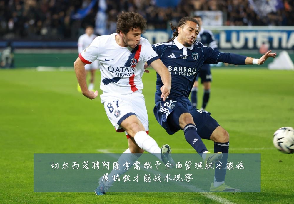 切尔西若聘阿隆索需赋予全面管理权方能施展执教才能战术观察