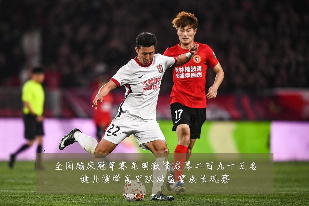 全国蹦床冠军赛昆明激情启幕二百九十五名健儿演绎高空跃动盛宴成长观察