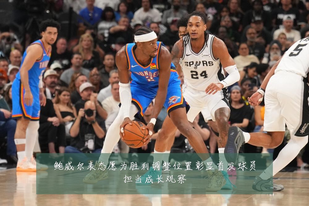 鲍威尔表态愿为胜利调整位置彰显首发球员担当成长观察