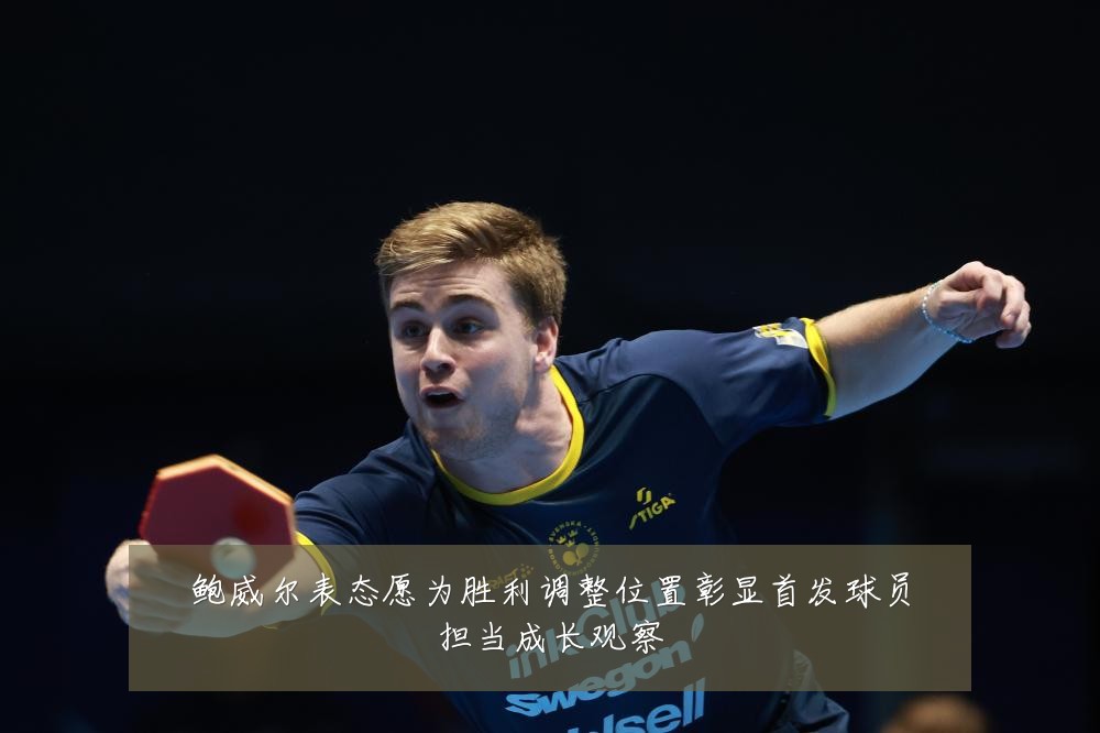 鲍威尔表态愿为胜利调整位置彰显首发球员担当成长观察
