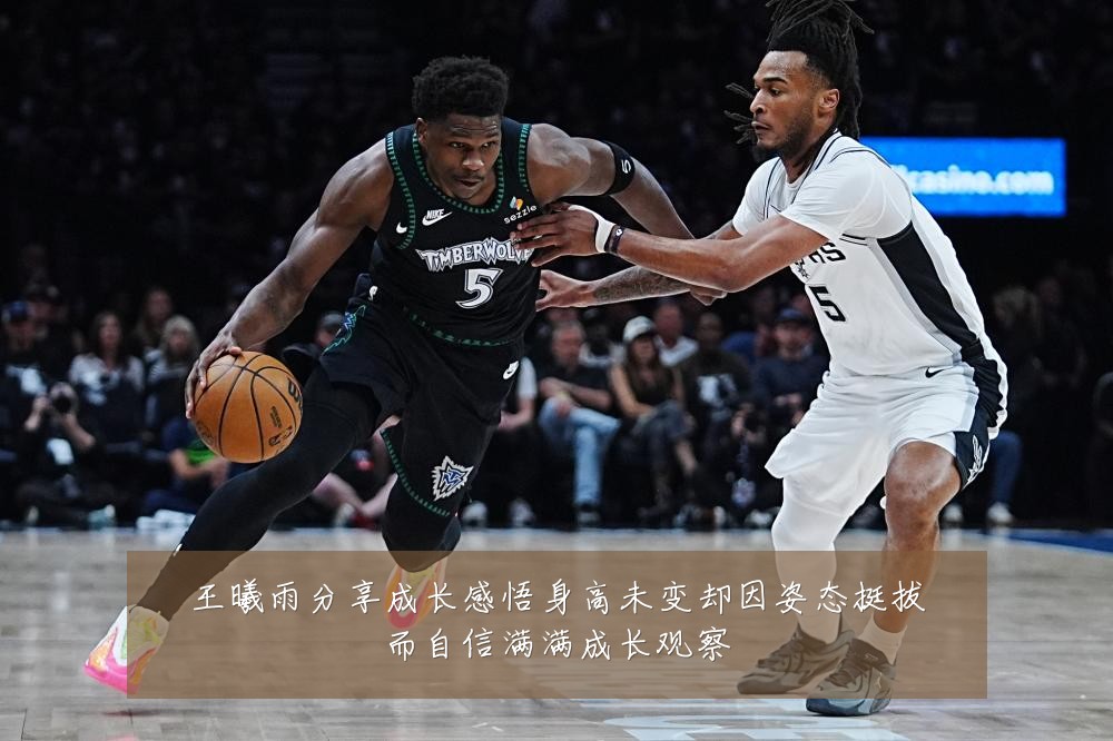 王曦雨分享成长感悟身高未变却因姿态挺拔而自信满满成长观察