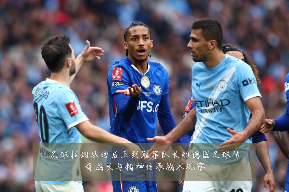 足球拉姆从边后卫到冠军队长的德国足球传奇成长与精神传承战术观察