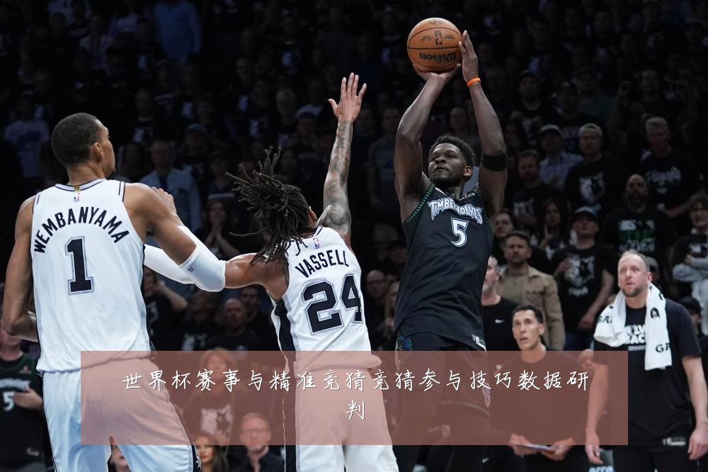 世界杯赛事与精准竞猜竞猜参与技巧数据研判