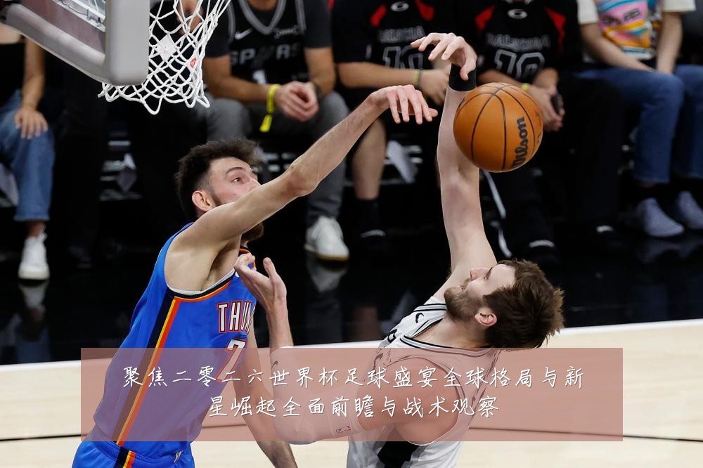 聚焦二零二六世界杯足球盛宴全球格局与新星崛起全面前瞻与战术观察